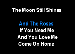 The Moon Still Shines

And The Roses
If You Need Me
And You Love Me

Come On Home