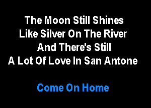 The Moon Still Shines
Like Silver On The River
And There's Still

A Lot Of Love In San Antone

Come On Home