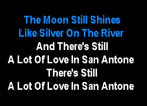 The Moon Still Shines
Like Silver On The River
And There's Still

A Lot Of Love In San Antone
There's Still
A Lot Of Love In San Antone