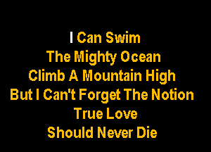 I Can Swim
The Mighty Ocean
Climb A Mountain High

But I Can't Forget The Notion
True Love
Should Never Die