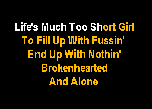 Life's Much Too Short Girl
To Fill Up With Fussin'
End Up With Nothin'

Brokenhearted
And Alone