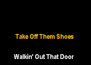 Take Off Them Shoes

Walkin' Out That Door