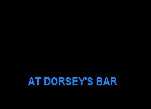 AT DORSEY'S BAR