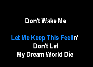 Don't Wake Me

Let Me Keep This Feelin'
Don't Let
My Dream World Die