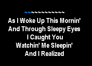 N NNNNNNNN

As I Woke Up This Mornin'
And Through Sleepy Eyes

I Caught You
Watchin' Me Sleepin'
And I Realized