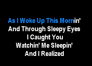 As I Woke Up This Mornin'
And Through Sleepy Eyes

I Caught You
Watchin' Me Sleepin'
And I Realized