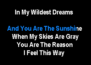 In My Wildest Dreams

And You Are The Sunshine

When My Skies Are Gray
You Are The Reason
I Feel This Way