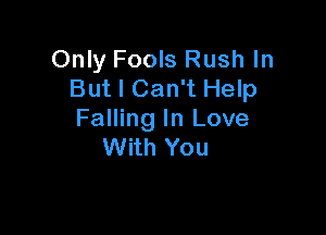 Only Fools Rush In
But I Can't Help

Falling In Love
With You