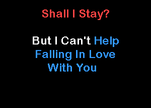 Shall I Stay?

But I Can't Help

Falling In Love
With You