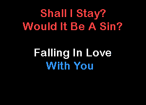 Shall I Stay?
Would It Be A Sin?

Falling In Love
With You