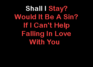 Shall I Stay?
Would It Be A Sin?
lfl Can't Help

Falling In Love
With You