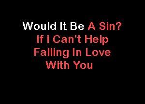 Would It Be A Sin?
If I Can't Help

Falling In Love
With You