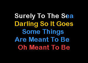 Surely To The Sea
Darling So It Goes

Some Things
Are Meant To Be
Oh Meant To Be