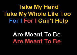Take My Hand
Take My Whole Life Too
For I For I Can't Help

Are Meant To Be
Are Meant To Be