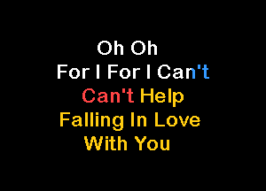 Oh Oh
For I For I Can't

Can't Help
Falling In Love
With You