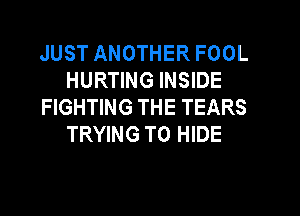 JUST ANOTHER FOOL
HURTING INSIDE
FIGHTING THE TEARS
TRYING TO HIDE
