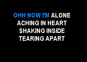 OHH NOW I'M ALONE
ACHING IN HEART
SHAKING INSIDE

TEARING APART