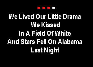We Lived Our Little Drama
We Kissed
In A Field Of White

And Stars Fell 0n Alabama
Last Night