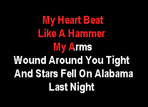 My Heart Beat
Like A Hammer
My Arms

Wound Around You Tight
And Stars Fell 0n Alabama
Last Night