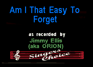 Am I That Easy lb
Forget '9

h--.-.. . . ..

us rncordnd by

Jimmy Ellis
(aka ORION)