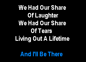 We Had Our Share
0f Laughter
We Had Our Share
Of Tears

Living Out A Lifetime

And I'll Be There