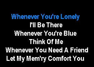 Whenever You're Lonely
I'll Be There
Whenever You're Blue
Think Of Me
Whenever You Need A Friend
Let My Mem'ly Comfort You