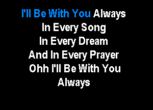 I'll Be With You Always
In Every Song
In Every Dream

And In Every Prayer
Ohh I'll Be With You
Always