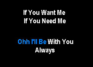 If You Want Me
If You Need Me

Ohh I'll Be With You
Always