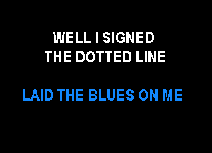WELL I SIGNED
THE DOTTED LINE

LAID THE BLUES ON ME