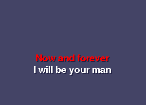 I will be your man