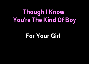 Though I Know
You're The Kind Of Boy

For Your Girl