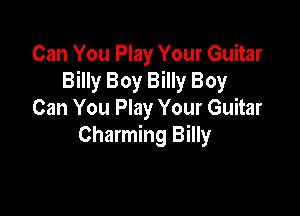 Can You Play Your Guitar
Billy Boy Billy Boy

Can You Play Your Guitar
Charming Billy