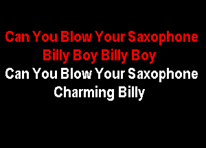 Can You Blow Your Saxophone
Billy Boy Billy Boy

Can You Blow Your Saxophone
Charming Billy