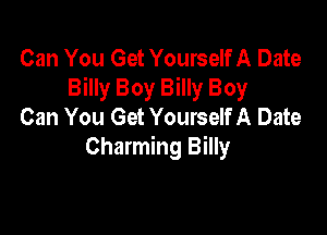 Can You Get Yourself A Date
Billy Boy Billy Boy
Can You Get Yourself A Date

Charming Billy