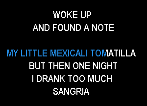 WOKE UP
AND FOUND A NOTE

MY LITTLE MEXICALI TOMATILLA
BUT THEN ONE NIGHT
I DRANK TOO MUCH
SANGRIA