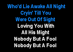 Who'd Lie Awake All Night
Cryin' Till You
Were Out Of Sight
Loving You With

All His Might
Nobody ButA Fool
Nobody ButA Fool