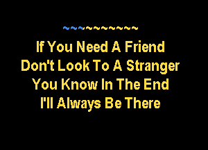 NNN'UN'U NN

If You Need A Friend
Don't Look To A Stranger

You Know In The End
I'll Always Be There