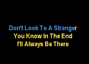 Don't Look To A Stranger

You Know In The End
I'll Always Be There