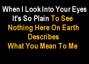 When I Look Into Your Eyes
It's So Plain To See
Nothing Here On Earth

Describes
What You Mean To Me