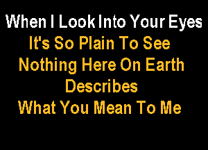 When I Look Into Your Eyes
It's So Plain To See
Nothing Here On Earth

Describes
What You Mean To Me