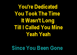 You're Dedicated
You Took The Time
It Wasn't Long
Till I Called You Mine
Yeah Yeah

Since You Been Gone