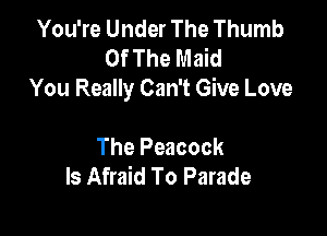 You're Under The Thumb
Of The Maid
You Really Can't Give Love

The Peacock
ls Afraid To Parade