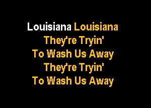 Louisiana Louisiana
They're Tryin'
To Wash Us Away

They're Tryin'
To Wash Us Away