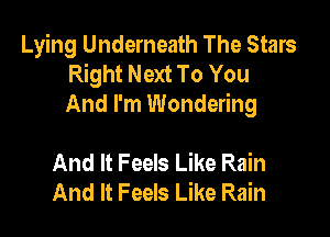 Lying Underneath The Stars
Right Next To You
And I'm Wondering

And It Feels Like Rain
And It Feels Like Rain