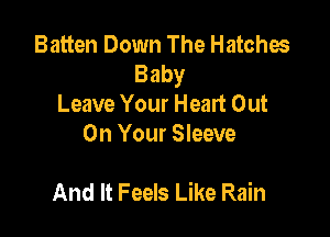 Batten Down The Hatches
Baby
Leave Your Heart Out
On Your Sleeve

And It Feels Like Rain