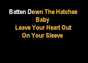 Batten Down The Hatches
Baby
Leave Your Heart Out

On Your Sleeve