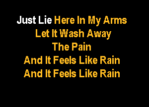 Just Lie Here In My Arms
Let It Wash Away
The Pain

And It Feels Like Rain
And It Feels Like Rain