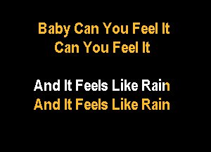 Baby Can You Feel It
Can You Feel It

And It Feels Like Rain
And It Feels Like Rain