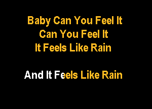 Baby Can You Feel It
Can You Feel It
It Feels Like Rain

And It Feels Like Rain