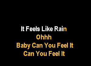 It Feels Like Rain

Ohhh
Baby Can You Feel It
Can You Feel It